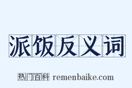 派饭反义词是什么意思的图片